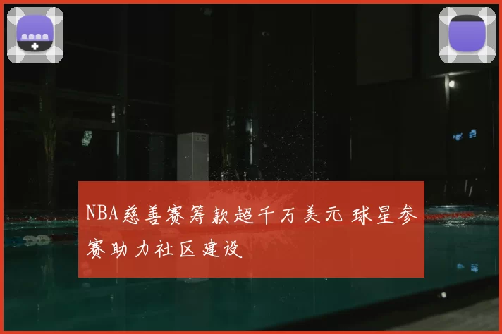 NBA慈善赛筹款超千万美元 球星参赛助力社区建设