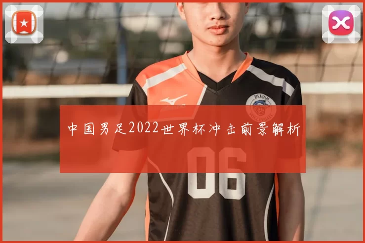 中国男足2022世界杯冲击前景解析