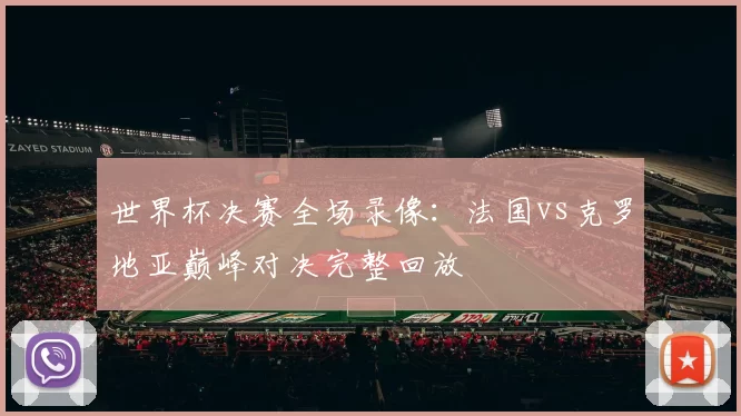 世界杯决赛全场录像：法国vs克罗地亚巅峰对决完整回放