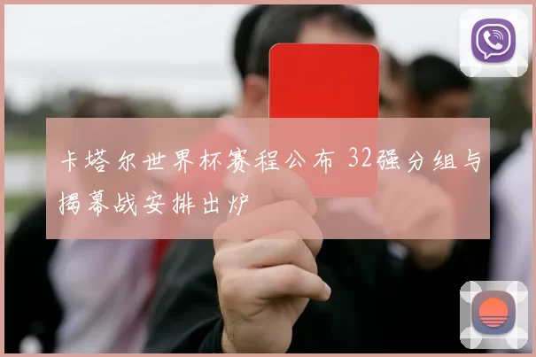 卡塔尔世界杯赛程公布 32强分组与揭幕战安排出炉