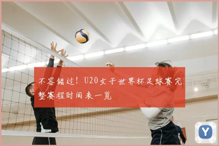 不容错过！U20女子世界杯足球赛完整赛程时间表一览