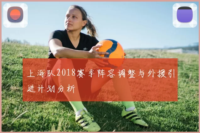 上海队2018赛季阵容调整与外援引进计划分析