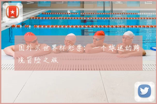 国外买世界杯彩票：一个球迷的跨境冒险之旅