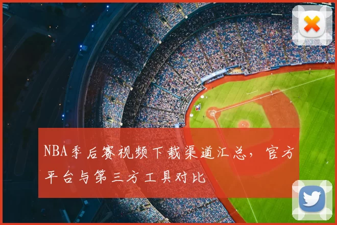 NBA季后赛视频下载渠道汇总,官方平台与第三方工具对比