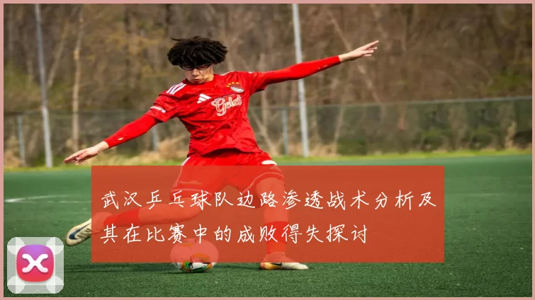 武汉乒乓球队边路渗透战术分析及其在比赛中的成败得失探讨