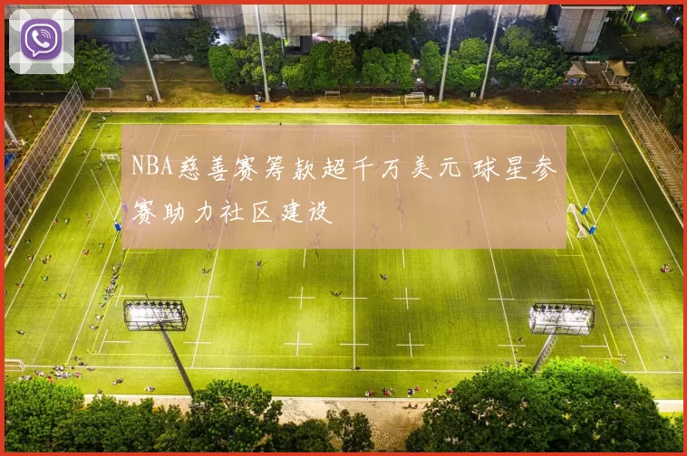 NBA慈善赛筹款超千万美元 球星参赛助力社区建设
