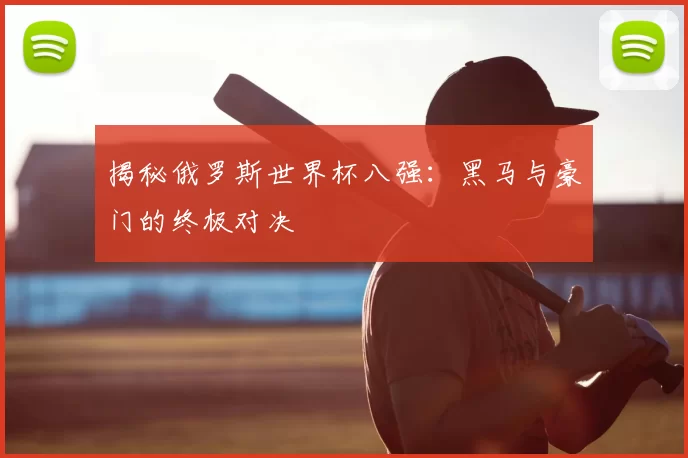 揭秘俄罗斯世界杯八强：黑马与豪门的终极对决