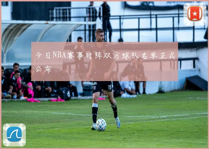 今日NBA赛事对阵双方球队名单正式公布
