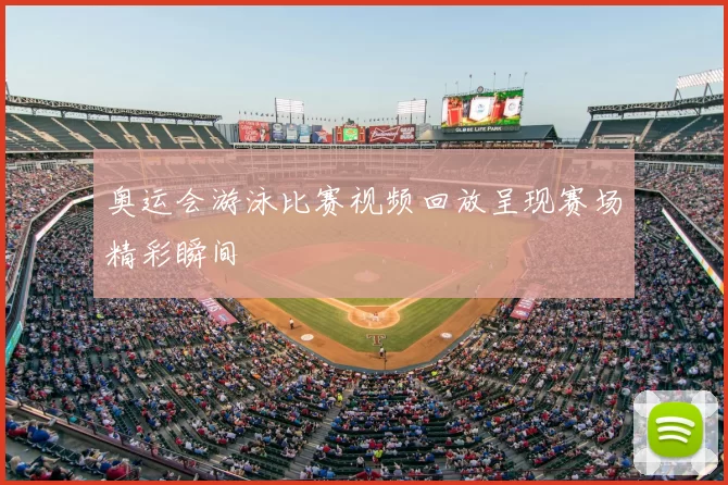 奥运会游泳比赛视频回放呈现赛场精彩瞬间