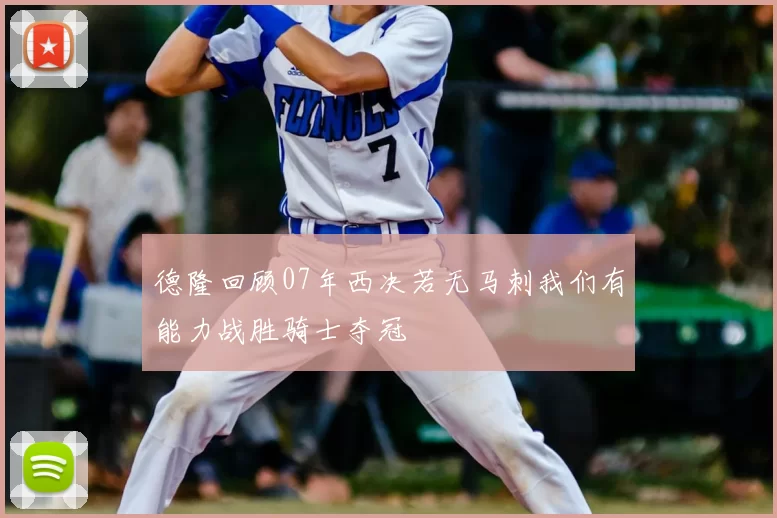 德隆回顾07年西决若无马刺我们有能力战胜骑士夺冠