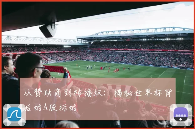 从赞助商到转播权：揭秘世界杯背后的A股标的