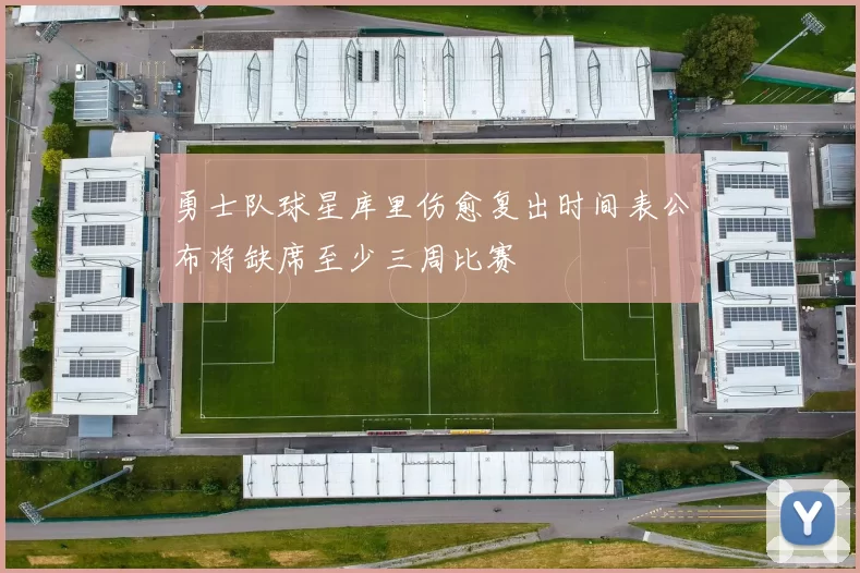 勇士队球星库里伤愈复出时间表公布将缺席至少三周比赛