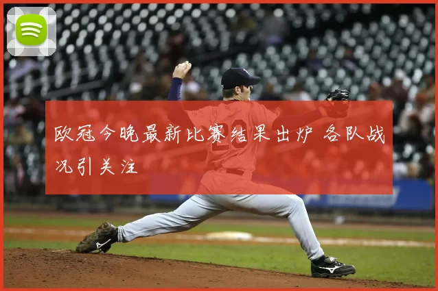 欧冠今晚最新比赛结果出炉 各队战况引关注