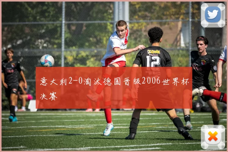 意大利2-0淘汰德国晋级2006世界杯决赛