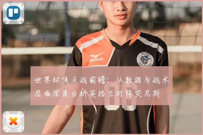 世界杯焦点战前瞻：从数据与战术层面深度分析英格兰对阵突尼斯