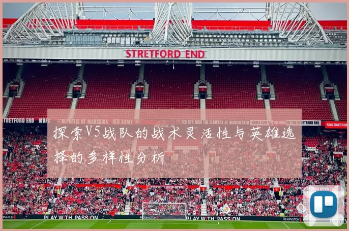 探索V5战队的战术灵活性与英雄选择的多样性分析