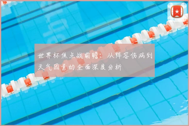 世界杯焦点战前瞻：从阵容伤病到天气因素的全面深度分析