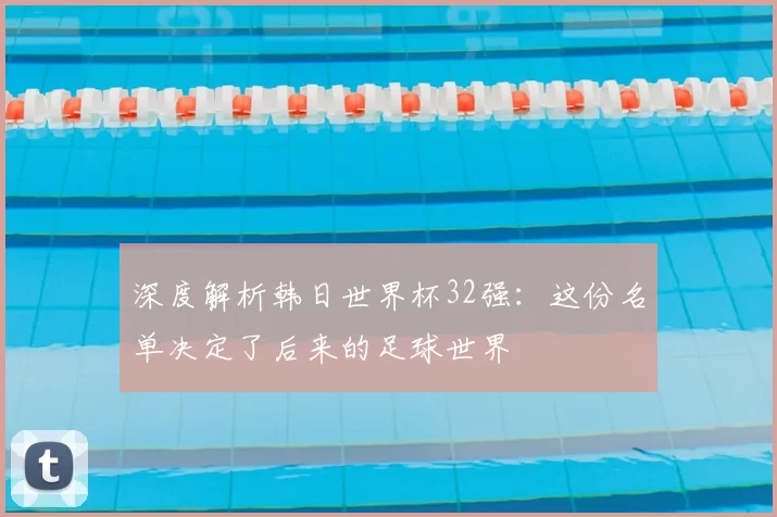深度解析韩日世界杯32强:这份名单决定了后来的足球世界