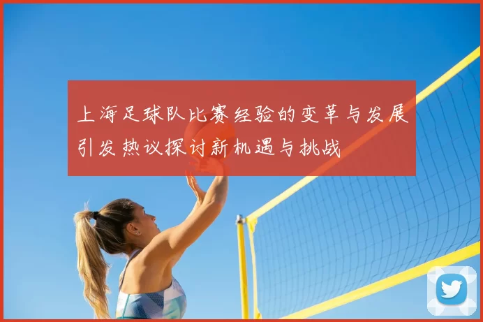 上海足球队比赛经验的变革与发展引发热议探讨新机遇与挑战