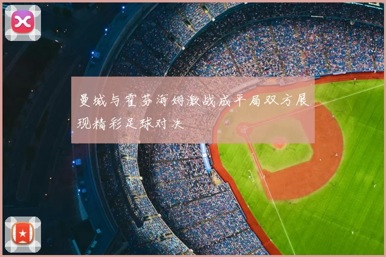 曼城与霍芬海姆激战成平局双方展现精彩足球对决