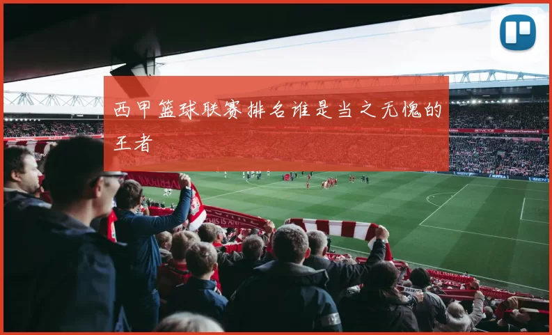 西甲篮球联赛排名谁是当之无愧的王者