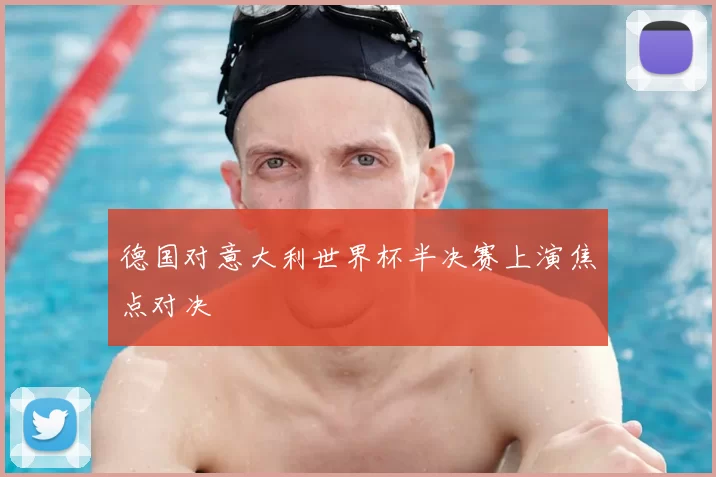 德国对意大利世界杯半决赛上演焦点对决