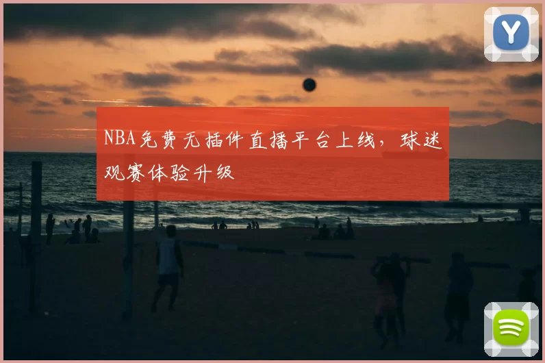 NBA免费无插件直播平台上线，球迷观赛体验升级