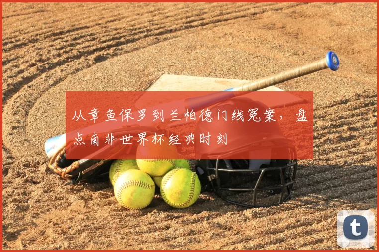 从章鱼保罗到兰帕德门线冤案，盘点南非世界杯经典时刻