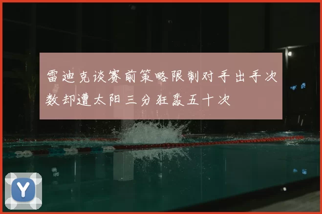 雷迪克谈赛前策略限制对手出手次数却遭太阳三分狂轰五十次