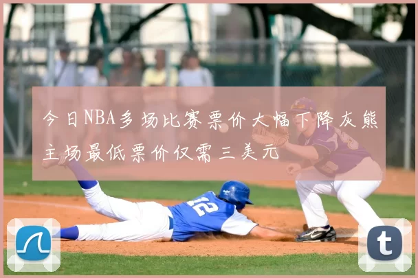 今日NBA多场比赛票价大幅下降灰熊主场最低票价仅需三美元