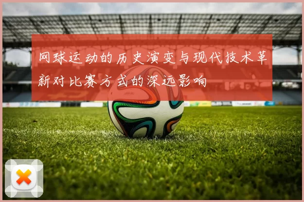 网球运动的历史演变与现代技术革新对比赛方式的深远影响