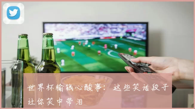 世界杯输钱心酸事：这些笑话段子让你笑中带泪