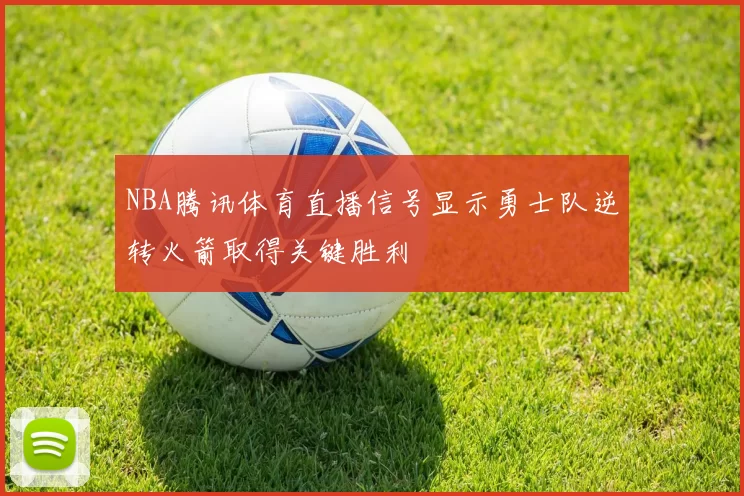NBA腾讯体育直播信号显示勇士队逆转火箭取得关键胜利