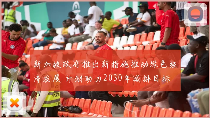 新加坡政府推出新措施推动绿色经济发展 计划助力2030年减排目标