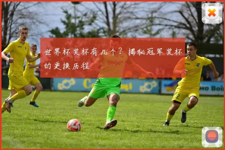世界杯奖杯有几个?揭秘冠军奖杯的更换历程