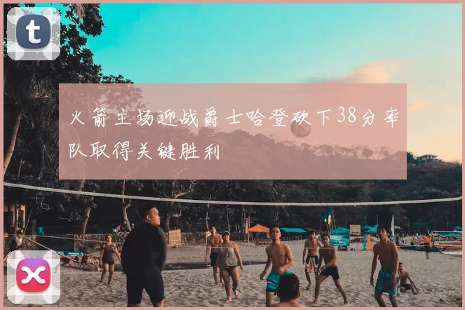 火箭主场迎战爵士哈登砍下38分率队取得关键胜利
