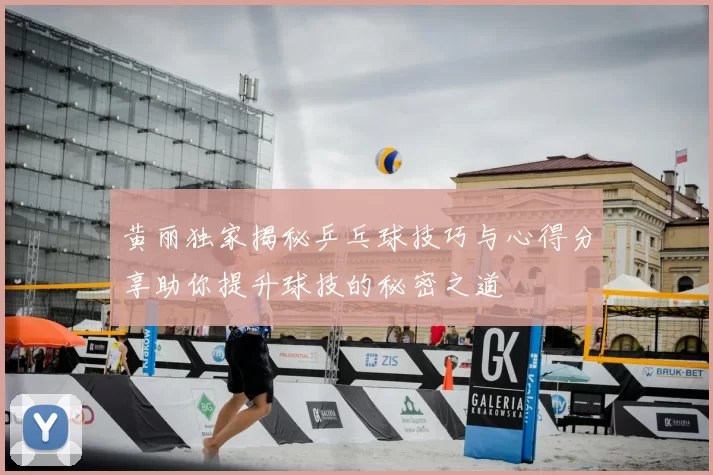 黄丽独家揭秘乒乓球技巧与心得分享助你提升球技的秘密之道