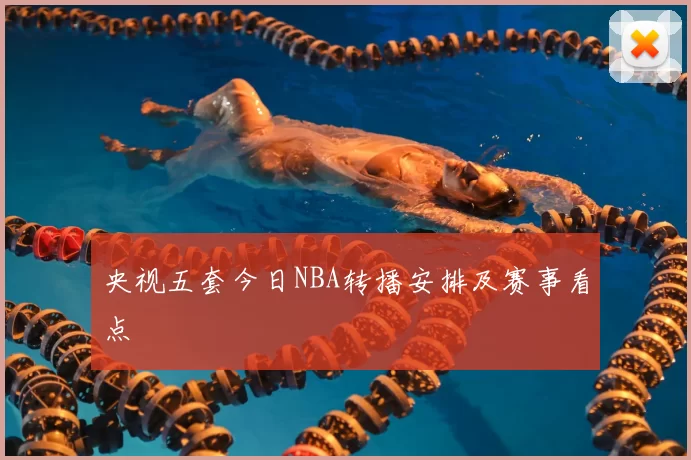 央视五套今日NBA转播安排及赛事看点