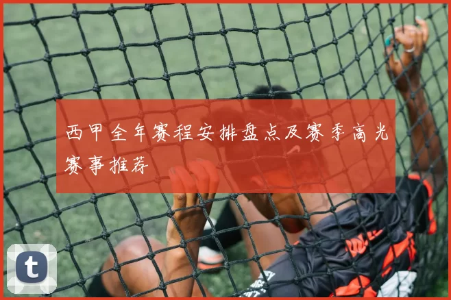 西甲全年赛程安排盘点及赛季高光赛事推荐