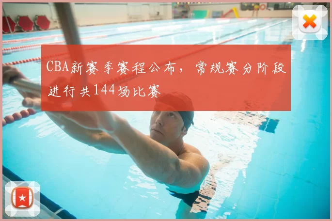 CBA新赛季赛程公布，常规赛分阶段进行共144场比赛