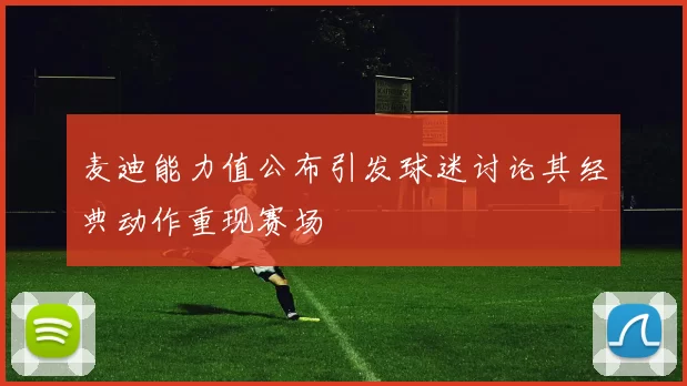 麦迪能力值公布引发球迷讨论其经典动作重现赛场