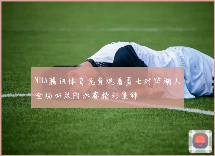 NBA腾讯体育免费观看勇士对阵湖人全场回放附加赛精彩集锦